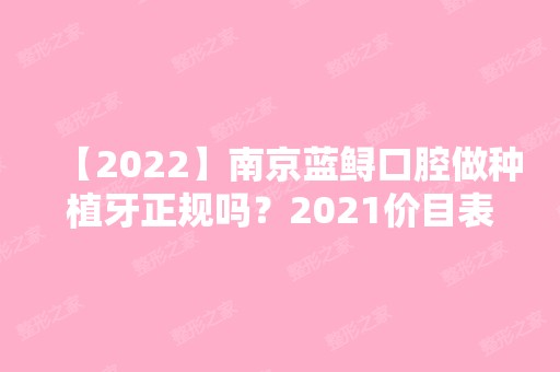 【2024】南京蓝鲟口腔做种植牙正规吗？2024价目表分享一览~