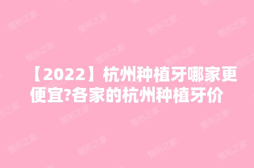 【2024】杭州种植牙哪家更便宜?各家的杭州种植牙价格都不贵！