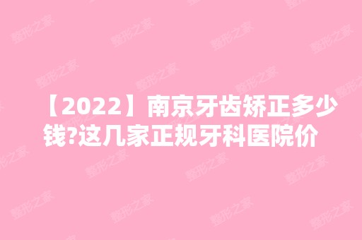 【2024】南京牙齿矫正多少钱?这几家正规牙科医院价格也都很亲民!