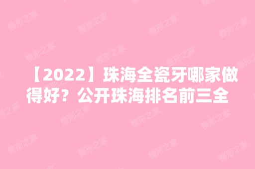 【2024】珠海全瓷牙哪家做得好？公开珠海排名前三全瓷牙价格！