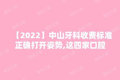 【2024】中山牙科收费标准正确打开姿势,这四家口腔价格亲民要收藏!