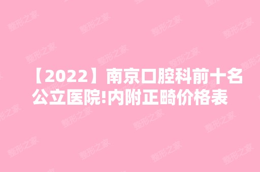 【2024】南京口腔科前十名公立医院!内附正畸价格表！