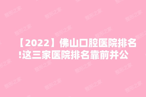 【2024】佛山口腔医院排名!这三家医院排名靠前并公布价格！