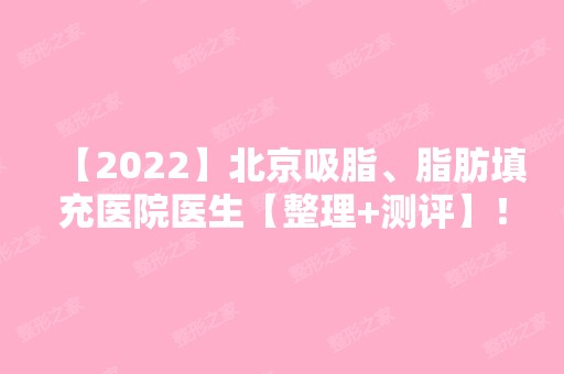 【2024】北京吸脂、脂肪填充医院医生【整理+测评】！价目表提前一览~