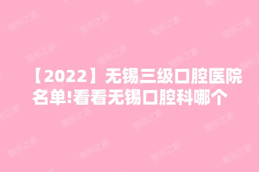 【2024】无锡三级口腔医院名单!看看无锡口腔科哪个医院好！