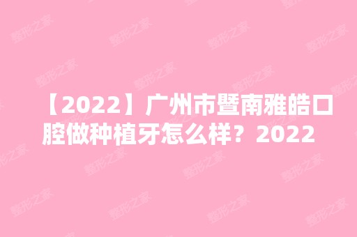 【2024】广州市暨南雅皓口腔做种植牙怎么样？2024全新价整形格表一览