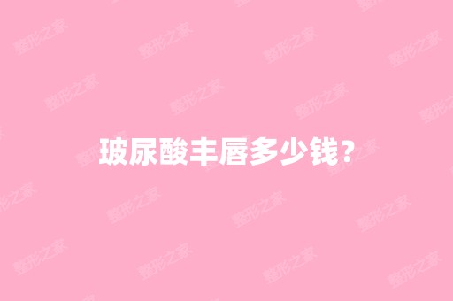 玻尿酸丰唇多少钱？