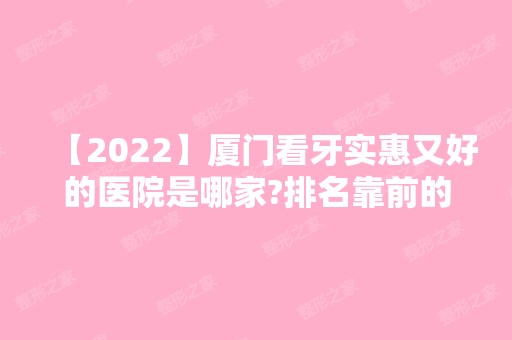 【2024】厦门看牙实惠又好的医院是哪家?排名靠前的三家地址公开！