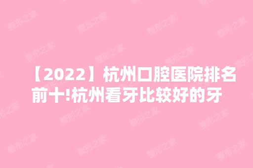 【2024】杭州口腔医院排名前十!杭州看牙比较好的牙科都在内