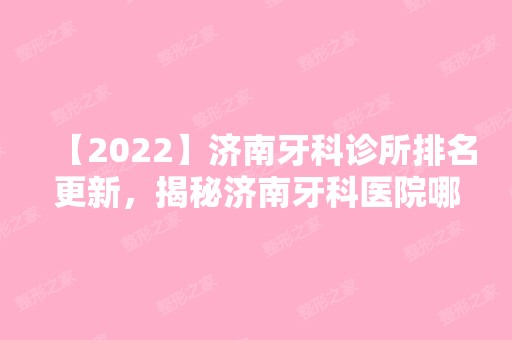 【2024】济南牙科诊所排名更新，揭秘济南牙科医院哪里好！