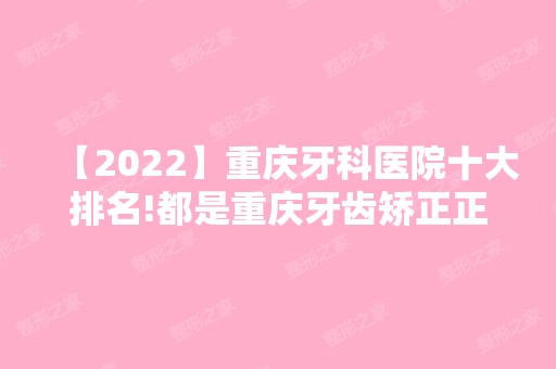 【2024】重庆牙科医院十大排名!都是重庆牙齿矫正正规医院