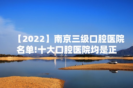 【2024】南京三级口腔医院名单!十大口腔医院均是正规靠谱口碑好!