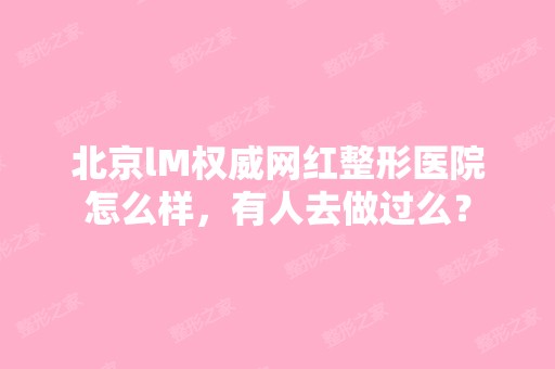 北京lM权威网红整形医院怎么样，有人去做过么？