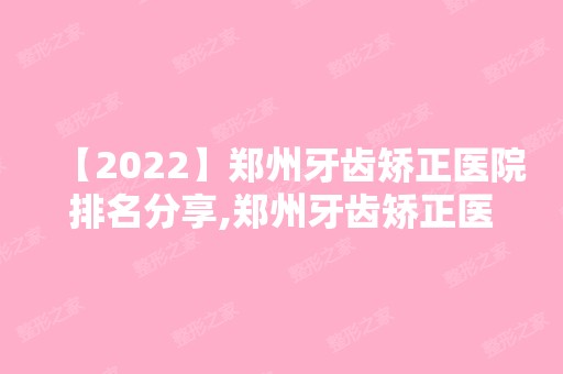 【2024】郑州牙齿矫正医院排名分享,郑州牙齿矫正医院推荐这几家！