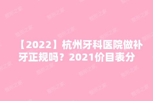 【2024】杭州牙科医院做补牙正规吗？2024价目表分享一览~