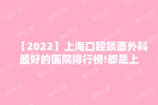 【2024】上海口腔颌面外科比较好的医院排行榜!都是上海比较好的私人牙科