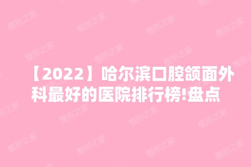 【2024】哈尔滨口腔颌面外科比较好的医院排行榜!盘点当地矫正牙齿医院排名