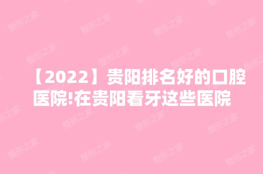 【2024】贵阳排名好的口腔医院!在贵阳看牙这些医院值得推荐！