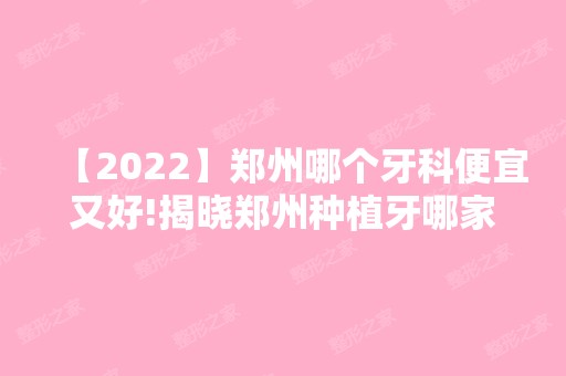 【2024】郑州哪个牙科便宜又好!揭晓郑州种植牙哪家好？