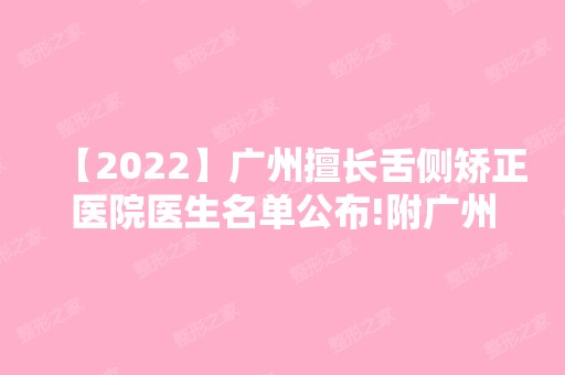 【2024】广州擅长舌侧矫正医院医生名单公布!附广州舌侧矫正价格!