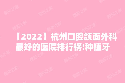 【2024】杭州口腔颌面外科比较好的医院排行榜!种植牙齿比较好的医院有这些！