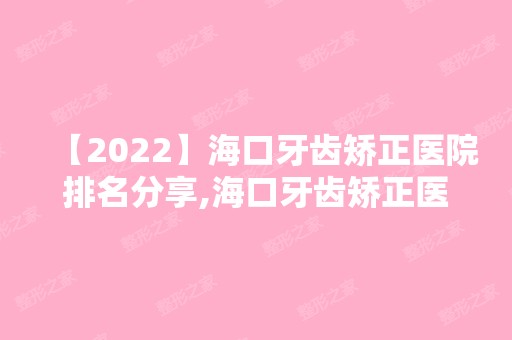 【2024】海口牙齿矫正医院排名分享,海口牙齿矫正医院推荐这几家！