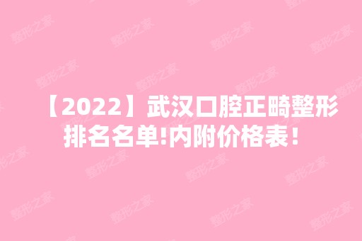 【2024】武汉口腔正畸整形排名名单!内附价格表！