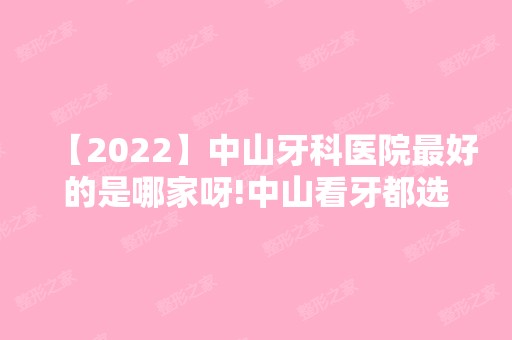 【2024】中山牙科医院比较好的是哪家呀!中山看牙都选这几家