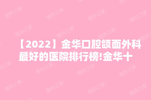 【2024】金华口腔颌面外科比较好的医院排行榜!金华十大口腔医院排名正规榜！