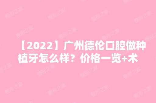 【2024】广州德伦口腔做种植牙怎么样？价格一览+术后效果案例