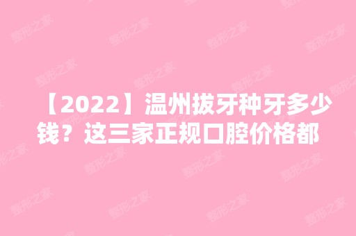 【2024】温州拔牙种牙多少钱？这三家正规口腔价格都不贵！