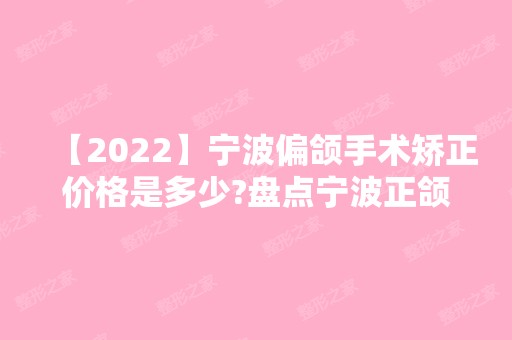 【2024】宁波偏颌手术矫正价格是多少?盘点宁波正颌正规技术好医院