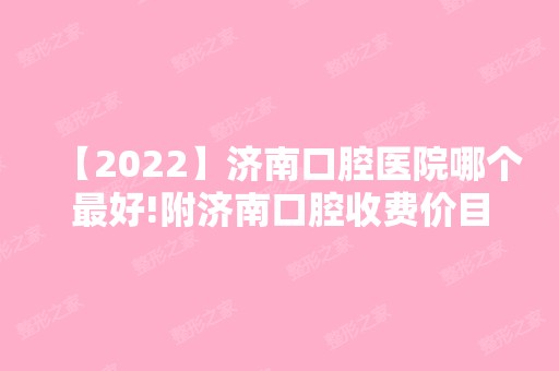 【2024】济南口腔医院哪个比较好!附济南口腔收费价目表