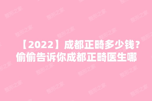 【2024】成都正畸多少钱？偷偷告诉你成都正畸医生哪个好