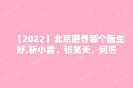 【2024】北京磨骨哪个医生好,靳小雷、张笑天、何照华等！2024价目表一览