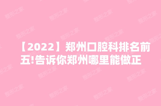 【2024】郑州口腔科排名前五!告诉你郑州哪里能做正颌手术！