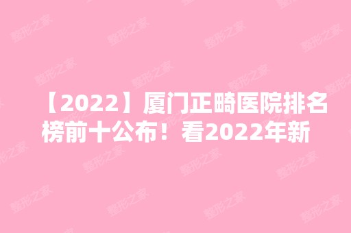 【2024】厦门正畸医院排名榜前十公布！看2024年新榜单变化有哪些！