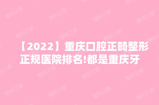 【2024】重庆口腔正畸整形正规医院排名!都是重庆牙齿矫正的正规医院