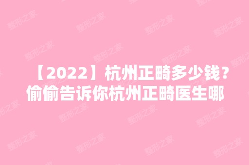 【2024】杭州正畸多少钱？偷偷告诉你杭州正畸医生哪个好