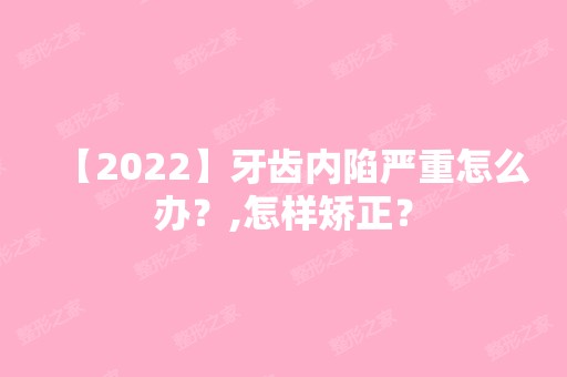 【2024】牙齿内陷严重怎么办？,怎样矫正？