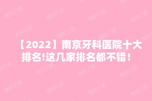 【2024】南京牙科医院十大排名!这几家排名都不错！