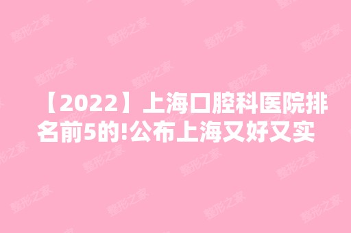 【2024】上海口腔科医院排名前5的!公布上海又好又实惠的口腔医院排名！