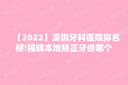 【2024】深圳牙科医院排名榜!揭晓本地矫正牙齿哪个医院好