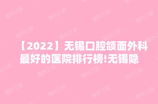 【2024】无锡口腔颌面外科比较好的医院排行榜!无锡隐形矫正排名前三医院名单