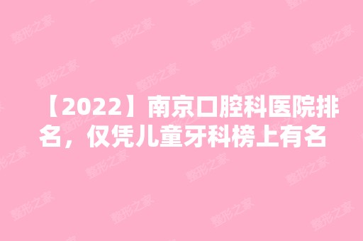 【2024】南京口腔科医院排名，仅凭儿童牙科榜上有名！