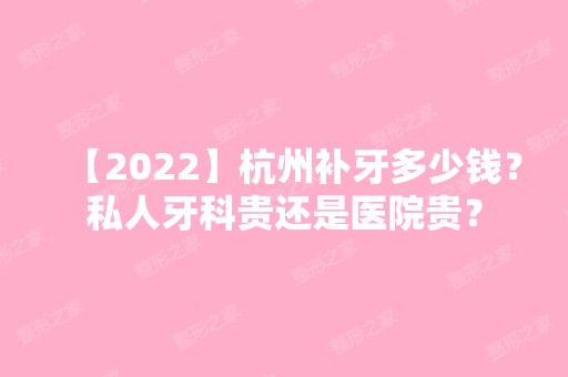 【2024】杭州补牙多少钱？私人牙科贵还是医院贵？