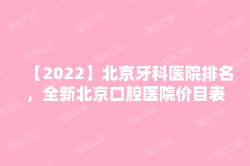 【2024】北京牙科医院排名，全新北京口腔医院价目表快收藏