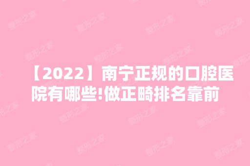 【2024】南宁正规的口腔医院有哪些!做正畸排名靠前技术好！