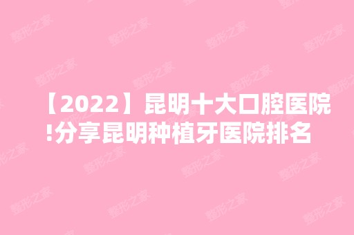 【2024】昆明十大口腔医院!分享昆明种植牙医院排名