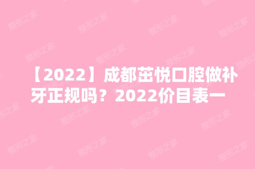 【2024】成都茁悦口腔做补牙正规吗？2024价目表一览